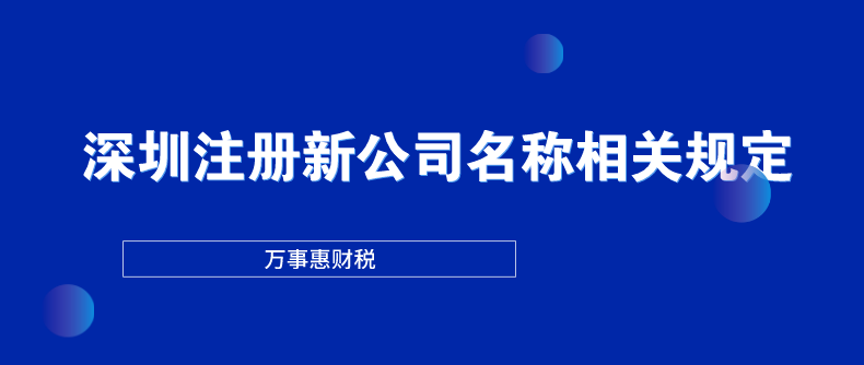 深圳注冊新公司名稱相關規定-萬事惠財稅