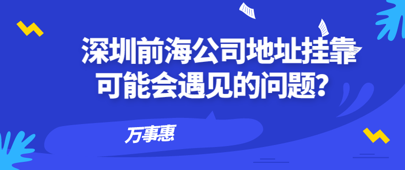 深圳前海公司地址掛靠可能會(huì)遇見(jiàn)的問(wèn)題？