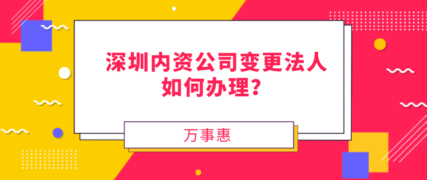 請(qǐng)問(wèn)，深圳內(nèi)資公司變更法人如何辦理？