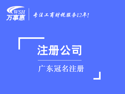 廣東冠名注冊(cè)_廣東公司注冊(cè)代辦費(fèi)用和流程-萬事惠注