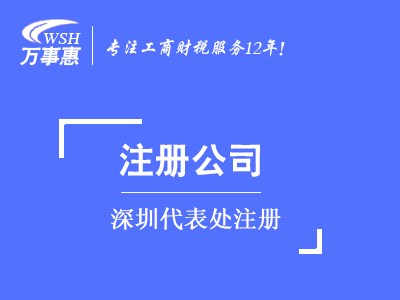 深圳代表處注冊(cè)_外商代表處設(shè)立_外國公司(企業(yè))成立代表處-萬事惠