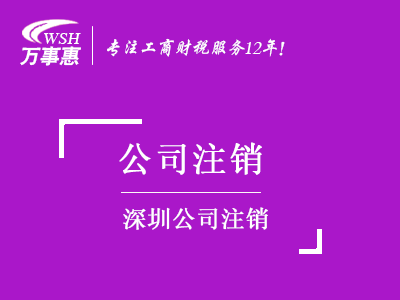 深圳公司注銷_工商營(yíng)業(yè)執(zhí)照注銷流程和材料_代辦注銷公司費(fèi)用-萬事惠